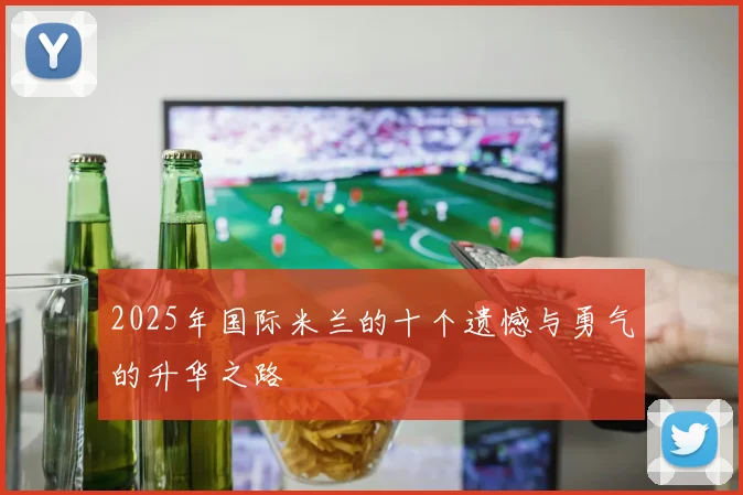 2025年国际米兰的十个遗憾与勇气的升华之路